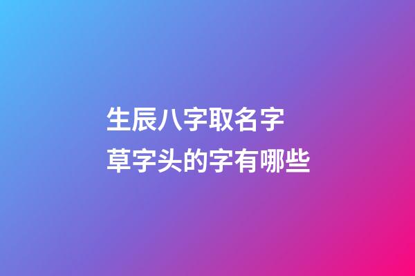 生辰八字取名字 草字头的字有哪些